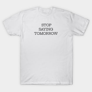 Stop Saying Tomorrow T-Shirt